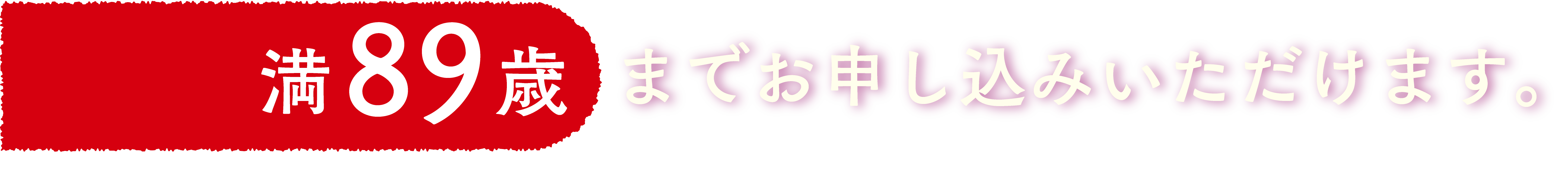 満89歳までお申し込みできます。